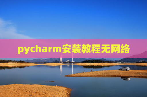 pycharm安装教程无网络 pycharm安装教程无网络